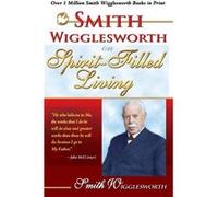 Smith Wigglesworth on Spirit Filled Living by Smith Wigglesworth Smith Wigglesworth (Auteur)