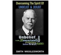 Smith Wigglesworth: Overcoming The Spirit Of Unbelief & Doubt