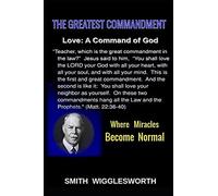 Smith Wigglesworth The Greatest Commandment : Where Miracles Become Normal