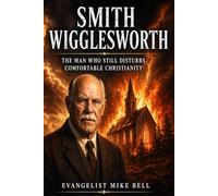 Smith Wigglesworth: The Man Who Still Disturbs Comfortable Christianity