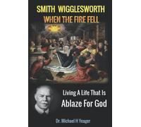Smith Wigglesworth When The Fire Fell: Living A Life That Is Ablaze For God