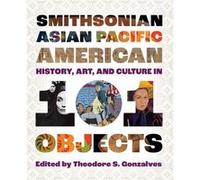 Smithsonian Asian Pacific American History Art and Culture in 101 Objects Smithsonian Asian Pacific American History Art and Culture in 101 Objects (Auteur)