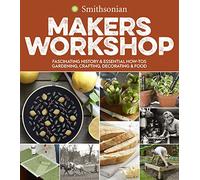 Smithsonian Makers Workshop: Unique American Crafting, Cooking, Gardening, and Decorating Projects