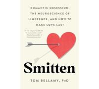 Smitten: Romantic Obsession, the Neuroscience of Limerence, and How to Make Love Last