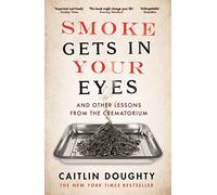 Smoke Gets in Your Eyes: And Other Lessons from the Crematorium