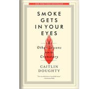 Smoke Gets in Your Eyes: And Other Lessons from the Crematory