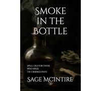 Smoke In The Bottle: Spell Oils for Those Who Walk the Crooked Path