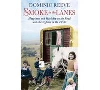 Smoke In The Lanes: Happiness and Hardship on the Road with the Gypsies in the 1950s Reeve, Dominic (Auteur)