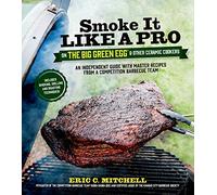Smoke It Like a Pro on the Big Green Egg & Other Ceramic Cookers: An Independent Guide With Master Recipes from a Competition Barbecue Team