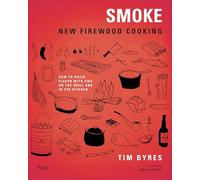 Smoke: New Firewood Cooking: How To Build Flavor with Fire on the Grill and in the Kitchen