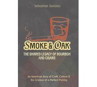 Smoke & Oak: The Shared Legacy of Bourbon and Cigars: An American Story of Craft, Culture & the Science of a Perfect Pairing