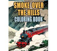 Smoke Over The Hills Coloring Book: Colouring Pages Of Classic And Modern Trains Steam Freight Locomotive Passenger Bullet Metro Tram Trolley Rail | ... Stress Relief | Kids Adults Teens Seniors