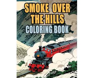 Smoke Over The Hills Coloring Book: Colouring Pages Of Classic And Modern Trains Steam Freight Locomotive Passenger Bullet Metro Tram Trolley Rail | ... Stress Relief | Kids Adults Teens Seniors