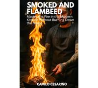 Smoked and Flambéed: Master the Fire in the Modern Kitchen Without Burning Down the House