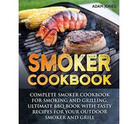 Smoker Cookbook: Complete Smoker Cookbook for Smoking and Grilling, Ultimate BBQ Book with Tasty Recipes for Your Outdoor Smoker and Grill