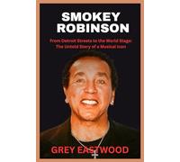SMOKEY ROBINSON: From Detroit Streets to the World Stage: The Untold Story of a Musical Icon