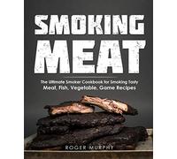 Smoking Meat: The Ultimate Smoker Cookbook For Smoking Tasty Meat, Fish, Vegetable, Game Recipes