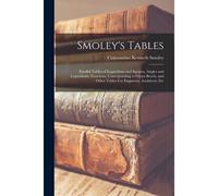 Smoley's Tables: Parallel Tables Of Logarithms And Squares, Angles And Logarithmic Functions, Corresponding To Given Bevels, And Other