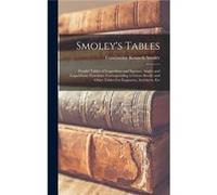 Smoleys Tables Parallel Tables of Logarithms and Squares Angles and Logarithmic Functions Corresponding to Given Bevels and Other Tables.For Engineers Arc Constantine Kenneth SmoleyConstantine Kenneth