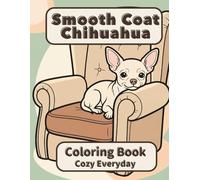 Smooth Coat Chihuahua Coloring Book: Cozy Everyday: A Cozy Bold and Easy Coloring Book for Adults and Seniors with Cute and Simple Smooth Coat ... Stress Relief, Relaxation, and Mindfulness