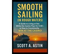 Smooth Sailing (In Rough Waters): AKA A Guide to Living At Sea while the Casino Pays for it all or How to Consistently WIN AT THE CASINO!