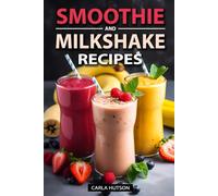 Smoothie And Milkshake Recipes: Easy Mix-and-Match Delicious and Fast Smoothies, Gain More Energy, weight loss and Be Healthy