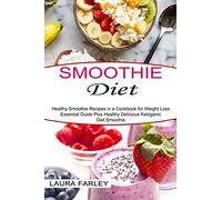 Smoothie Diet: Healthy Smoothie Recipes in a Cookbook for Weight Loss (Essential Guide Plus Healthy Delicious Ketogenic Diet Smoothie)