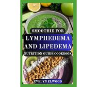 SMOOTHIE FOR LYMPHEDEMA AND LIPEDEMA NUTRITION GUIDE COOKBOOK: Reduce Swelling, Fight Inflammation, Reclaim Energy and Support Lymphatic Flow