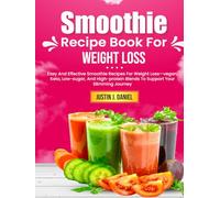 Smoothie Recipe Book For Weight Loss: Easy And Effective Smoothie Recipes For Weight Loss-vegan, Keto, Low-sugar, And High-protein Blends To Support Your Slimming Journey