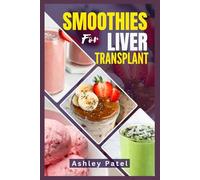 SMOOTHIES FOR LIVER TRANSPLANT: Nourishing Recipes to Support, Strengthen & Thrive After Surgery
