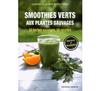 Smoothies Verts Aux Plantes Sauvages - 50 Herbes Aromatiques Sauvages, 50 Recettes, Calendrier De Cueillette Et Conseils De Récolte Inclus, Végétalien Et Savoureux
