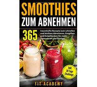 Smoothies zum Abnehmen: 365 traumhafte Rezepte zum schnellen und leichten Abnehmen, Entgiften und Entschlacken für mehr Lebenskraft und Energie | inkl. 30 Tage Challenge