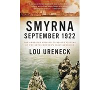 Smyrna, September 1922: The American Mission to Rescue Victims of the 20th Century's First Genocide - A Humanitarian History of Armenian, Greek, and Assyrian Christians