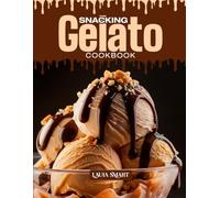 SNACKING GELATO COOKBOOK: Mouthwatering, Creamy, and Perfect for All Ages - Quick and Easy Gelato Recipes for Cool Snacking, Italian-Inspired Treats, and Naturally Sweet Indulgence
