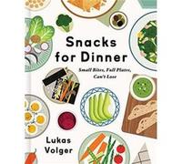 Snacks for Dinner: Small Bites, Full Plates, Can't Lose - A Creative Grazing Cookbook with 100 Wholesome Recipes