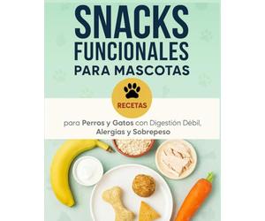 Snacks Funcionales para Mascotas: Recetas para Perros y Gatos con Digestión Débil, Alergias y Sobrepeso: Incluye tablas nutricionales, guía de ... su salud en 30 días sin cambiar su dieta