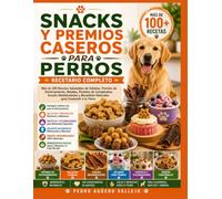 SNACKS Y PREMIOS CASEROS PARA PERROS: Más de 100 Recetas Saludables de Galletas, Premios de Entrenamiento, Helados, Pasteles de Cumpleaños, Snacks Deshidratados Naturales para Consentir a tu Perro.