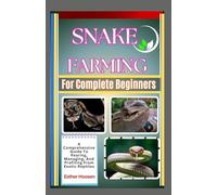 Snake Farming For Complete Beginners: A Comprehensive Guide To Rearing, Managing, And Profiting From Exotic Reptiles
