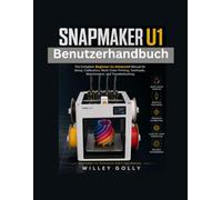 Snapmaker U1 Benutzerhandbuch: Das vollständige Handbuch für Anfänger ortgeschrittene zur Einrichtung, Kalibrierung, zum Mehrfarbendruck, zu Druckköpfen, zur Wartung und zur Fehlerbehebung