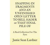 SNAPPING IN FRAGMENTS AND AN UNFINISHED OPEN LETTER TO BILL HADER or THAT FINAL PILE OF: A Real Collection For The Pyre