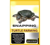 SNAPPING TURTLE FARMING: Unlock Expert Strategies For Building A Thriving Water-Based Livestock Enterprise While Promoting Biodiversity And Local Food Production