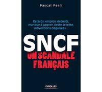 SNCF : un scandale français: Retards, emplois détruits, manque à gagner, dette secrète, subventions déguisées ...