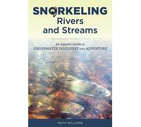 Snorkeling Rivers And Streams: An Aquatic Guide To Underwater Discovery And Adventure