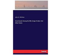Snow-Bound: Among The Hills: Songs Of Labor: And Other Poems