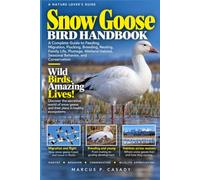 Snow Goose Bird Handbook: A Complete Guide to Feeding, Migration, Flocking, Breeding, Nesting, Family Life, Plumage, Wetland Habitat, Seasonal Behavior, and Conservation