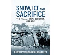 Snow, Ice and Sacrifice: The Italian Army in Russia 1941-1943