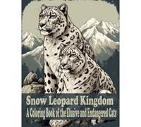 Snow Leopard Kingdom: A Coloring Book Of The Elusive And Endangered Cat