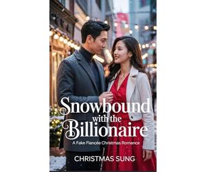 Snowbound with the Billionaire: A Fake Fiancée Christmas Romance: She only planned to stay until Christmas… but then he said I love you.