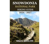 SNOWDONIA NATIONAL PARK HIKING GUIDE 2026 - 2027: A complete trail guide to iconic mountains, hidden valleys, and the wild beauty of Wales