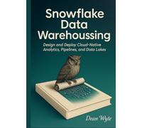 Snowflake Data Warehousing: Design and Deploy Cloud-Native Analytics, Pipelines, and Data Lakes